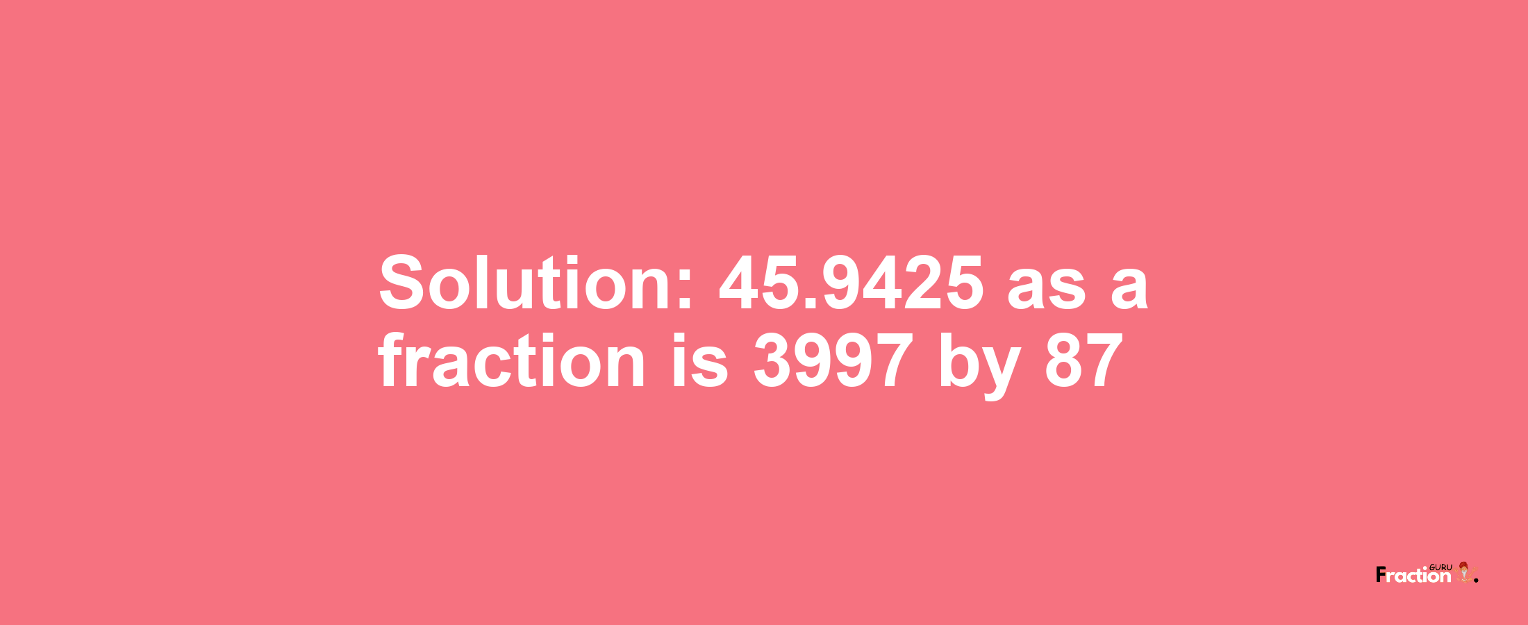 Solution:45.9425 as a fraction is 3997/87
